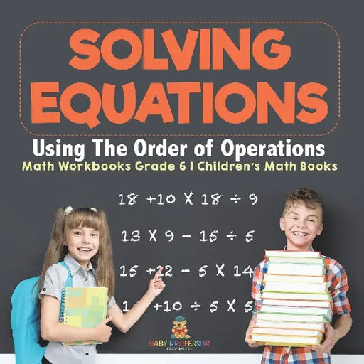 Solving Equations Using The Order of Operations - Math Workbooks Grade 6 Children's Math Books by Baby Professor