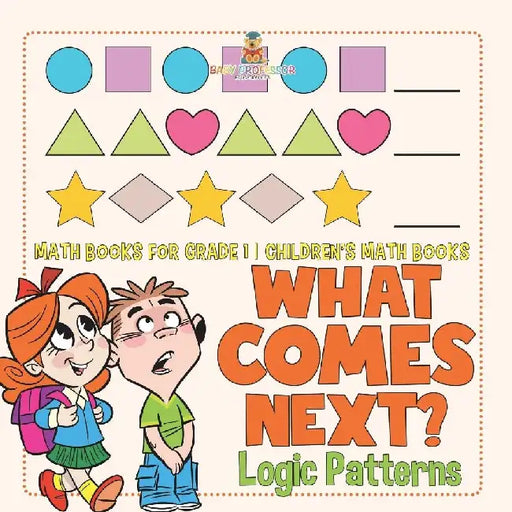 What Comes Next? Logic Patterns - Math Books for Grade 1 Children's Math Books by Baby Professor