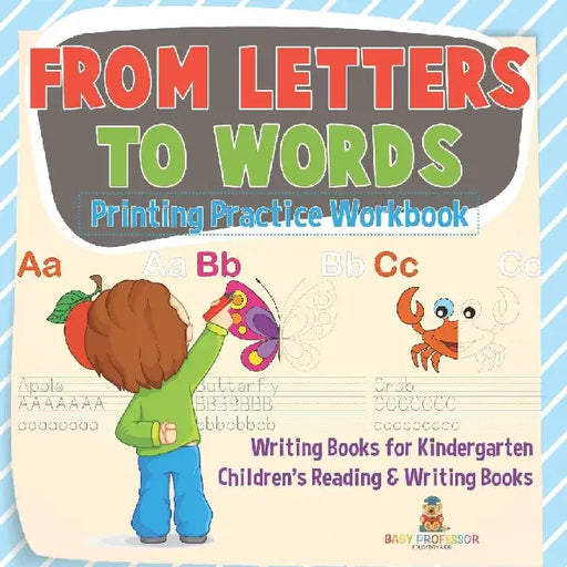 From Letters to Words - Printing Practice Workbook - Writing Books for Kindergarten Children's Reading & Writing Books by Baby Professor