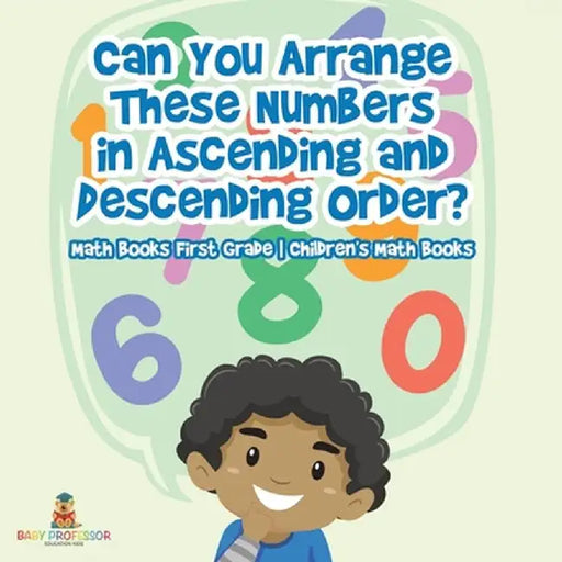Can You Arrange These Numbers in Ascending and Descending Order? - Math Books First Grade Children's Math Books by Baby Professor