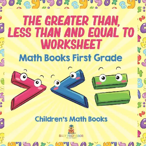 The Greater Than, Less Than and Equal To Worksheet - Math Books First Grade Children's Math Books by Baby Professor