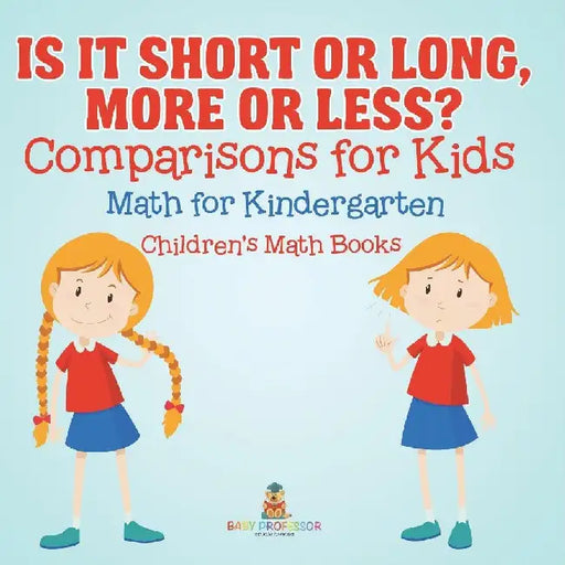 Is It Short or Long, More or Less? Comparisons for Kids - Math for Kindergarten Children's Math Books by Baby Professor