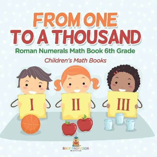 Practicing Roman Numerals - Math Book 6th Grade Children's Math Books by Baby Professor