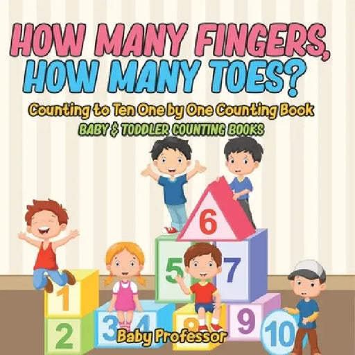 How Many Fingers, How Many Toes? Counting to Ten One by One Counting Book - Baby & Toddler Counting Books by Baby Professor