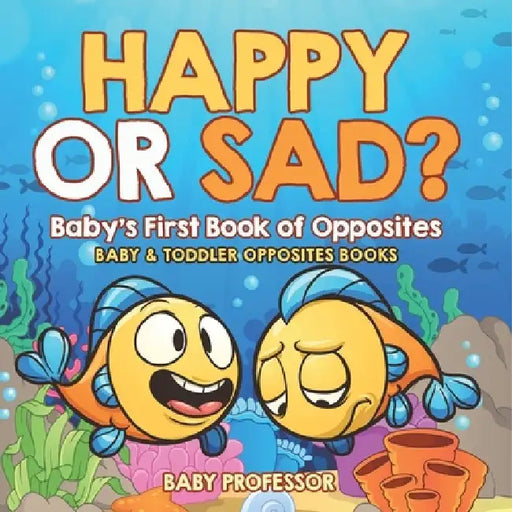 Happy or Sad? Baby's First Book of Opposites - Baby & Toddler Opposites Books by Baby Professor