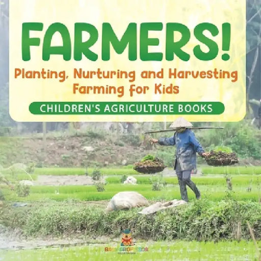 Farmers! Planting, Nurturing and Harvesting, Farming for Kids - Children's Agriculture Books by Baby Professor