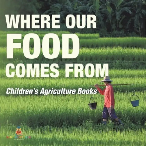 Where Our Food Comes from - Children's Agriculture Books by Baby Professor