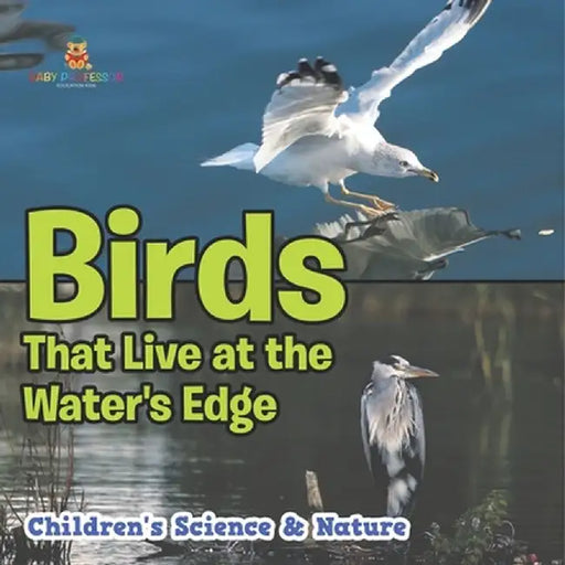 Birds That Live at the Water's Edge Children's Science & Nature by Baby Professor