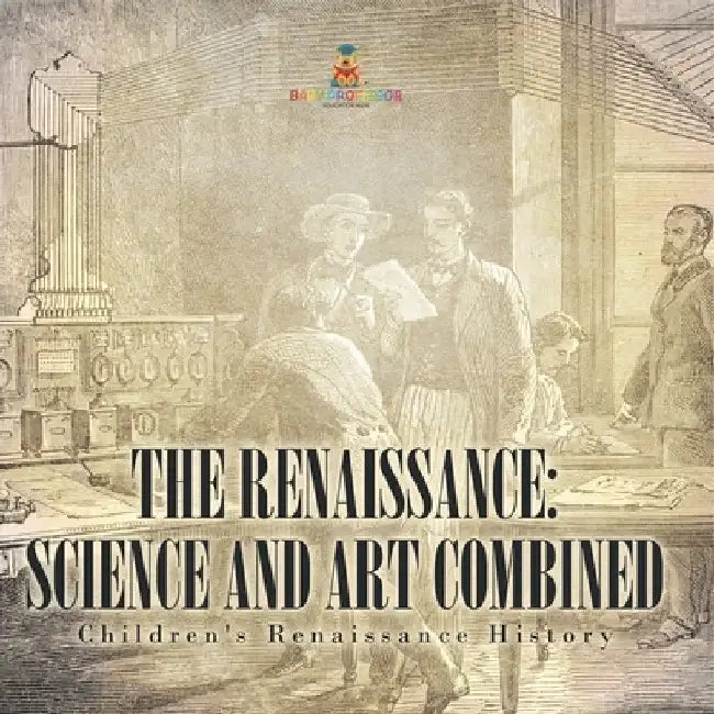 The Renaissance: Science and Art Combined Children's Renaissance History by Baby Professor