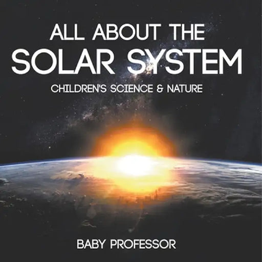 All about the Solar System - Children's Science & Nature by Baby Professor