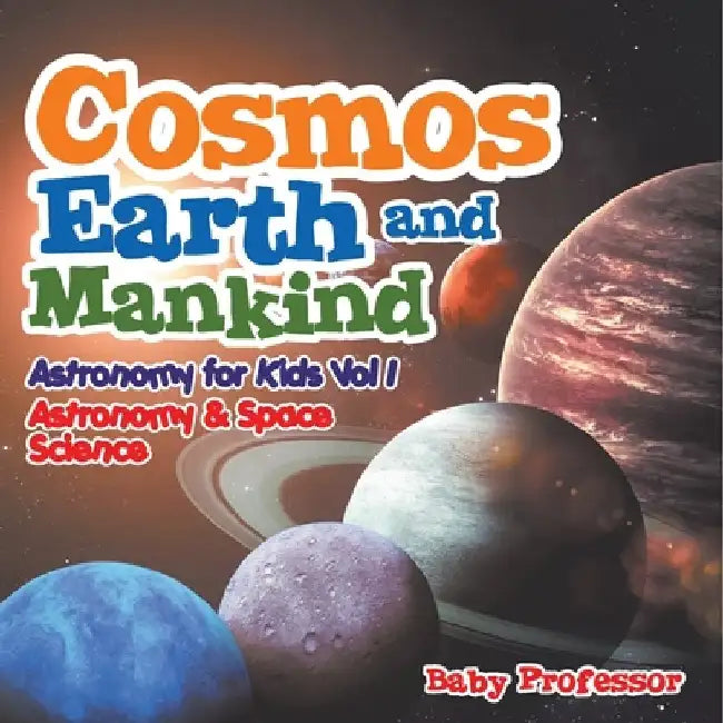 Cosmos, Earth and Mankind Astronomy for Kids Vol I Astronomy & Space Science by Baby Professor