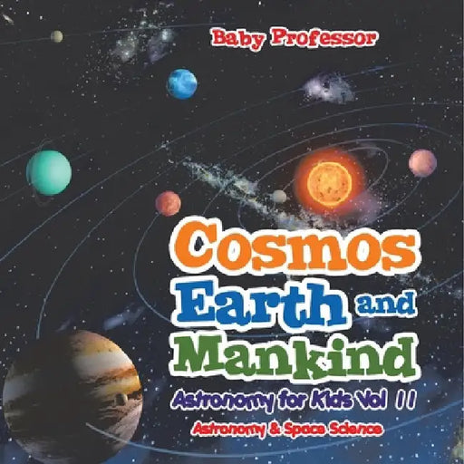 Cosmos, Earth and Mankind Astronomy for Kids Vol II Astronomy & Space Science by Baby Professor