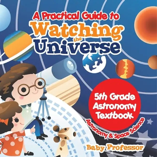 A Practical Guide to Watching the Universe 5th Grade Astronomy Textbook Astronomy & Space Science by Baby Professor