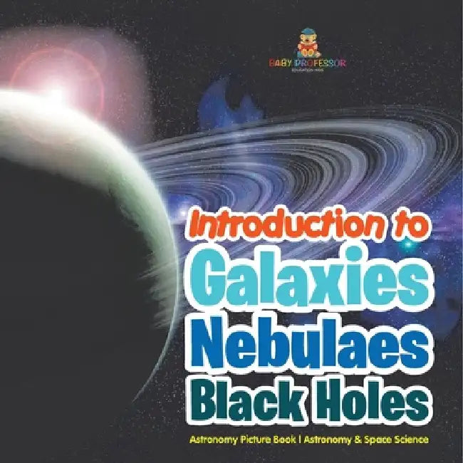Introduction to Galaxies, Nebulaes and Black Holes Astronomy Picture Book Astronomy & Space Science by Baby Professor