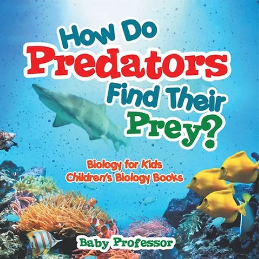 How Do Predators Find Their Prey? Biology for Kids Children's Biology Books by Baby Professor