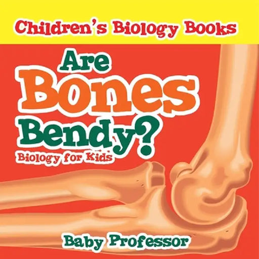 Are Bones Bendy? Biology for Kids Children's Biology Books by Baby Professor