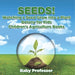 Seeds! Watching a Seed Grow Into a Plants, Botany for Kids - Children's Agriculture Books by Baby Professor