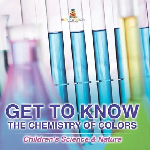 Get to Know the Chemistry of Colors Children's Science & Nature by Baby Professor