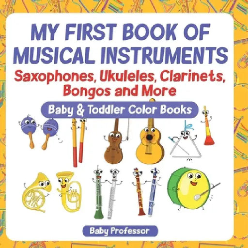 My First Book of Musical Instruments: Saxophones, Ukuleles, Clarinets, Bongos and More - Baby & Toddler Color Books by Baby Professor