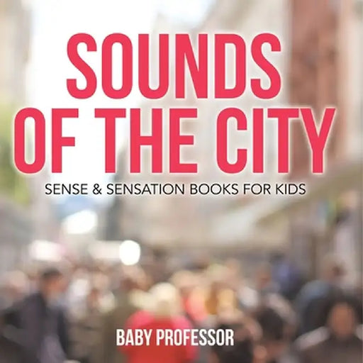 Sounds of the City Sense & Sensation Books for Kids by Baby Professor