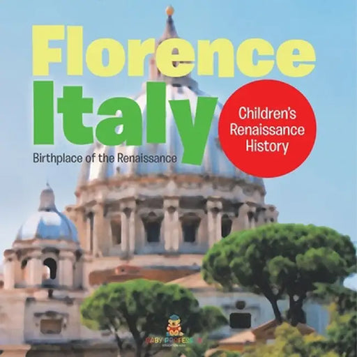 Florence, Italy: Birthplace of the Renaissance Children's Renaissance History by Baby Professor