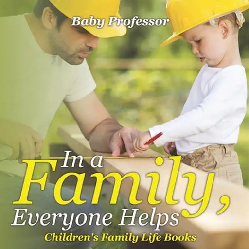 In a Family, Everyone Helps- Children's Family Life Books by Baby Professor