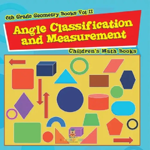 Angle Classification and Measurement - 6th Grade Geometry Books Vol II Children's Math Books by Baby Professor