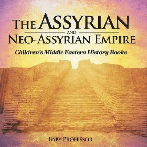 The Assyrian and Neo-Assyrian Empire Children's Middle Eastern History Books by Baby Professor