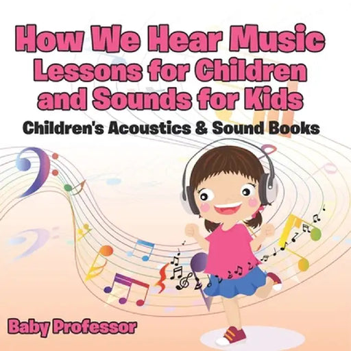 How We Hear Music - Lessons for Children and Sounds for Kids - Children's Acoustics & Sound Books by Baby Professor