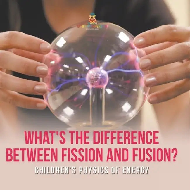 What's the Difference Between Fission and Fusion? Children's Physics of Energy by Baby Professor