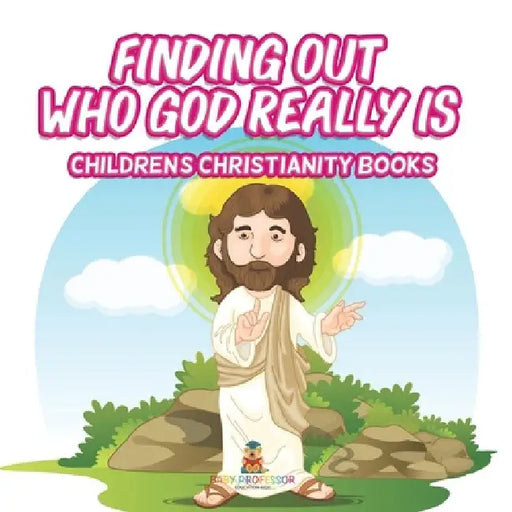 Finding Out Who God Really Is Children's Christianity Books by Baby Professor