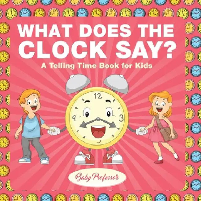 What Does the Clock Say? A Telling Time Book for Kids by Baby Professor