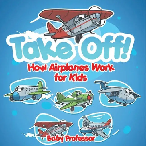 Take Off! How Aeroplanes Work for Kids by Baby Professor