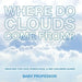 Where Do Clouds Come from? Weather for Kids (Preschool & Big Children Guide) by Baby Professor