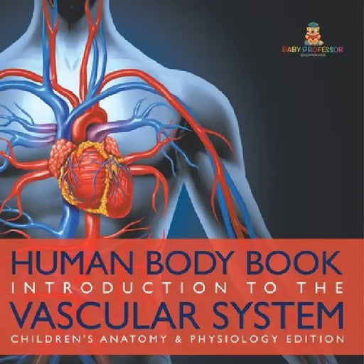 Human Body Book Introduction to the Vascular System Children's Anatomy & Physiology Edition by Baby Professor