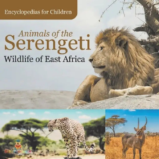 Animals of the Serengeti Wildlife of East Africa Encyclopedias for Children by Baby Professor