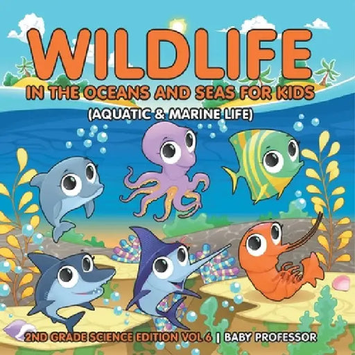 Wildlife in the Oceans and Seas for Kids (Aquatic & Marine Life) 2nd Grade Science Edition Vol 6 by Baby Professor