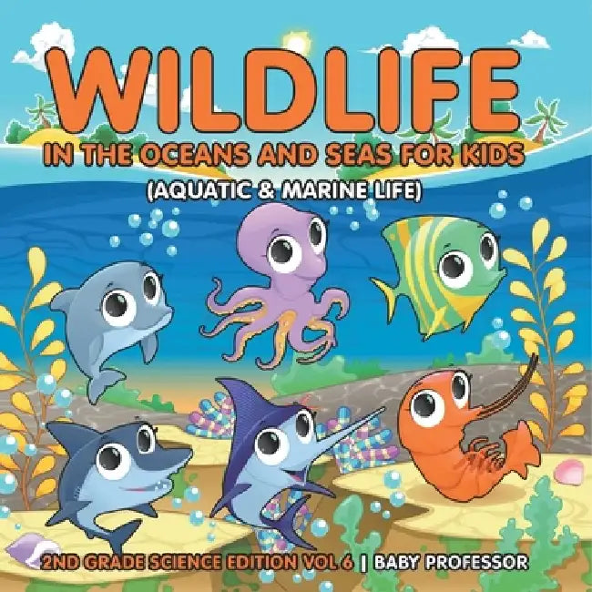 Wildlife in the Oceans and Seas for Kids (Aquatic & Marine Life) 2nd Grade Science Edition Vol 6 by Baby Professor