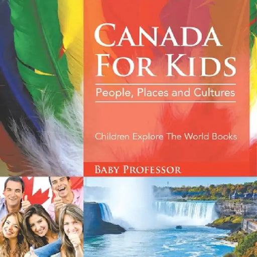 Canada For Kids: People, Places and Cultures - Children Explore The World Books by Baby Professor