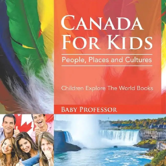 Canada For Kids: People, Places and Cultures - Children Explore The World Books by Baby Professor