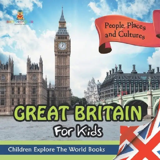 Great Britain For Kids: People, Places and Cultures - Children Explore The World Books by Baby Professor