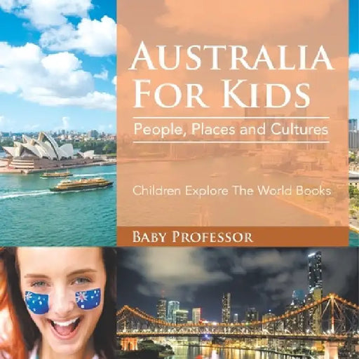 Australia For Kids: People, Places and Cultures - Children Explore The World Books by Baby Professor
