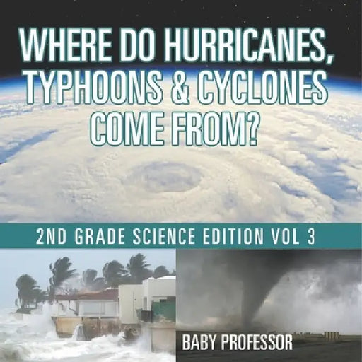 Where Do Hurricanes, Typhoons & Cyclones Come From? 2nd Grade Science Edition Vol 3 by Baby Professor