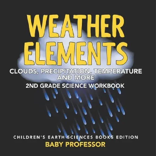 Weather Elements (Clouds, Precipitation, Temperature and More): 2nd Grade Science Workbook Children's Earth Sciences Books Edition by Baby Professor