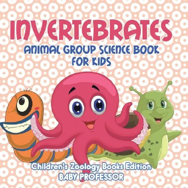 Invertebrates: Animal Group Science Book For Kids Children's Zoology Books Edition by Baby Professor