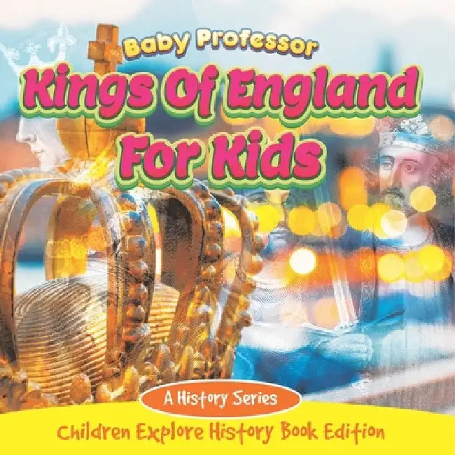 Kings Of England For Kids: A History Series - Children Explore History Book Edition by Baby Professor