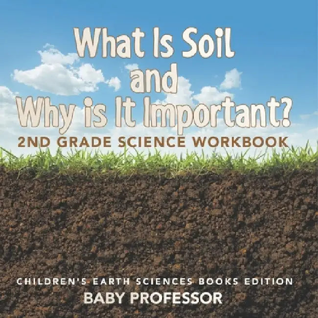What Is Soil and Why is It Important?: 2nd Grade Science Workbook Children's Earth Sciences Books Edition by Baby Professor