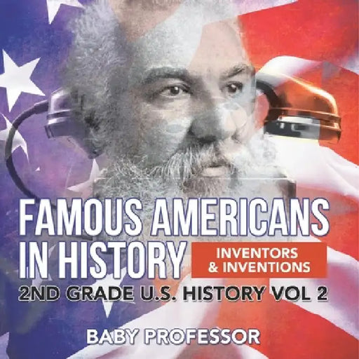 Famous Americans in History Inventors & Inventions 2nd Grade U.S. History Vol 2 by Baby Professor