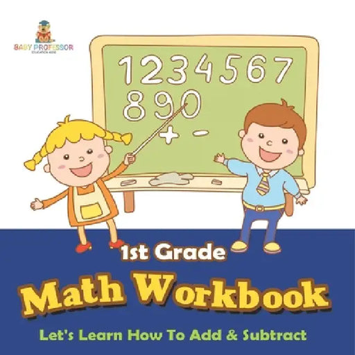 1st Grade Math Workbook: Let's Learn How To Add & Subtract by Baby Professor
