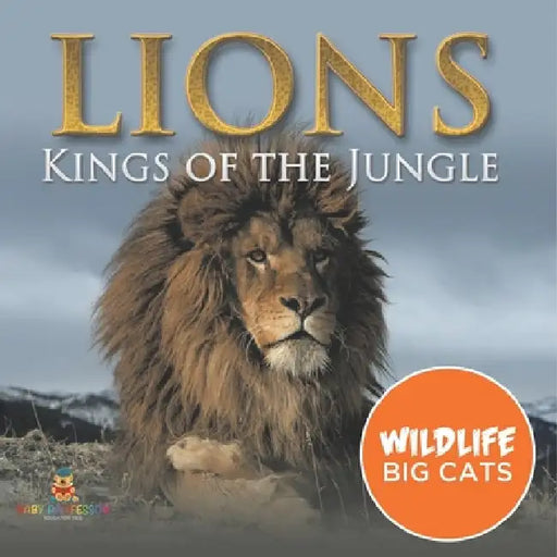 Lions: Kings of the Jungle (Wildlife Big Cats) by Baby Professor